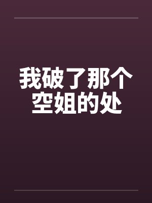 我破了那个空姐的处 我破了那个空姐的处