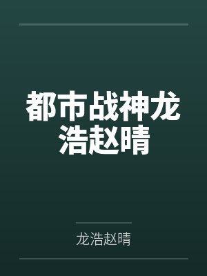 都市战神龙浩赵晴全文免费阅读