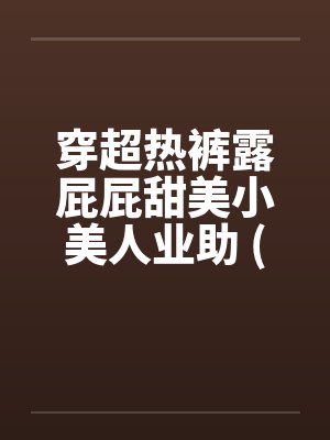 穿超热裤露屁屁甜美小美人业助 (转贴)
