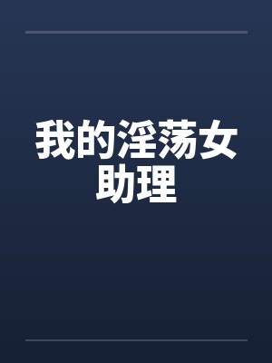 我的淫荡女助理 我的淫荡女助理