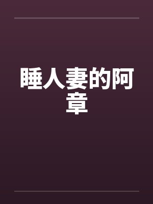 睡人妻的阿章 睡人妻的阿章