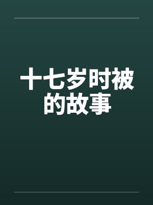 十七岁时被的故事 十七岁时被的故事