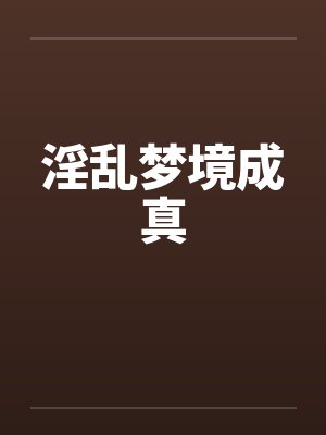 淫乱梦境成真 淫乱梦境成真