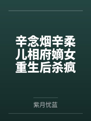 辛念烟辛柔儿相府嫡女重生后杀疯了