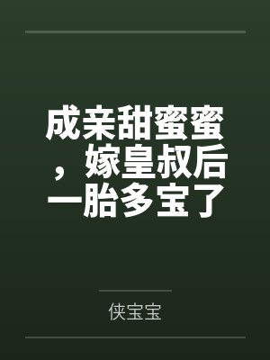 成亲甜蜜蜜,嫁皇叔后一胎多宝了 成亲甜蜜蜜,嫁皇叔后一胎多宝了