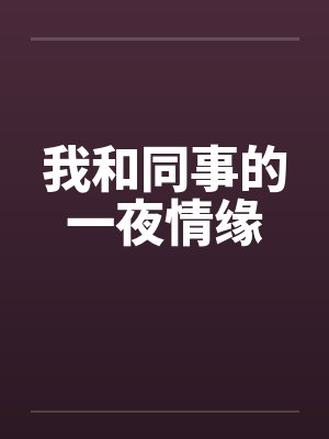 我和同事的一夜情缘 我和同事的一夜情缘