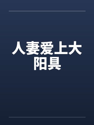 人妻爱上大阳具 人妻爱上大阳具