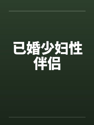 已婚少妇性伴侣 已婚少妇性伴侣