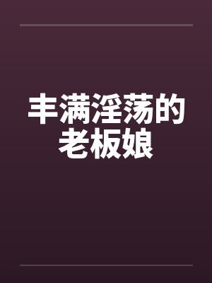 丰满淫荡的老板娘