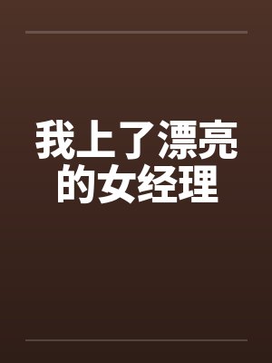 我上了漂亮的女经理 我上了漂亮的女经理