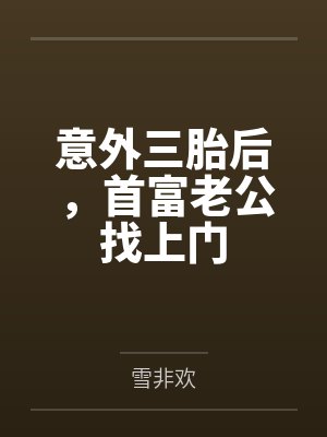 意外三胎后,首富老公找上门by雪非欢 意外三胎后,首富老公找上门by雪非欢