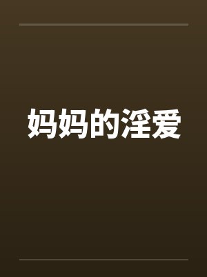 妈妈的淫爱 妈妈的淫爱