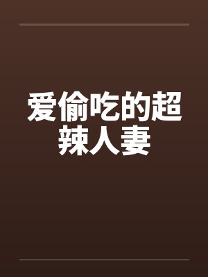 爱偷吃的超辣人妻 爱偷吃的超辣人妻