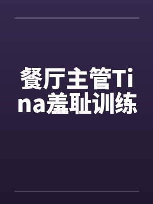 餐厅主管Tina羞耻训练 餐厅主管Tina羞耻训练