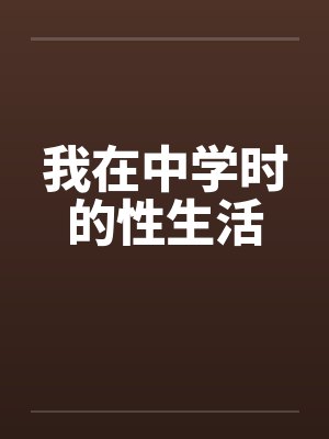 我在中学时的性生活 我在中学时的性生活