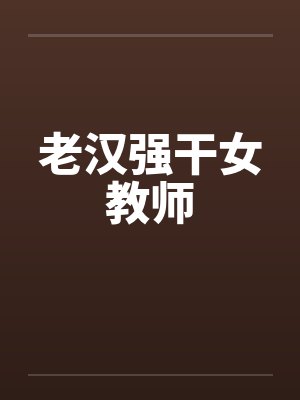 老汉强干女教师 老汉强干女教师