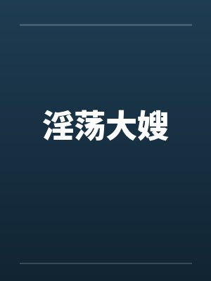 淫荡大嫂 淫荡大嫂