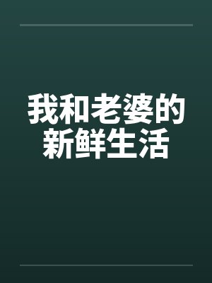 我和老婆的新鲜生活 我和老婆的新鲜生活