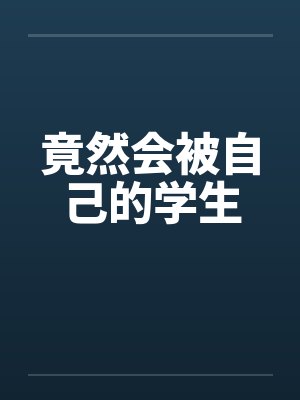 竟然会被自己的学生 竟然会被自己的学生