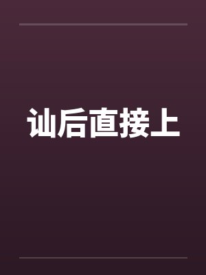 讪后直接上 讪后直接上
