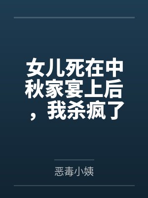 女儿死在中秋家宴上后,我杀疯了 女儿死在中秋家宴上后,我杀疯了