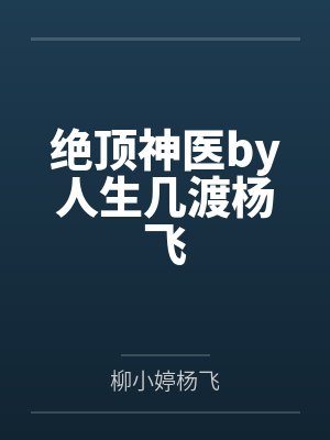 绝顶神医by人生几渡杨飞 绝顶神医by人生几渡杨飞