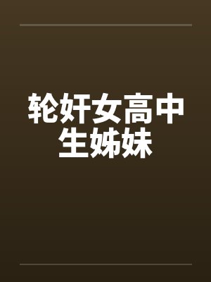 轮奸女高中生姊妹 轮奸女高中生姊妹
