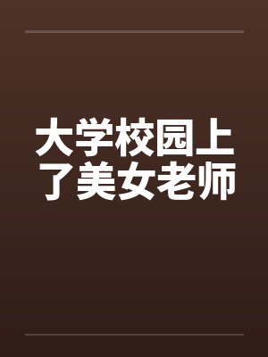 大学校园上了美女老师 大学校园上了美女老师