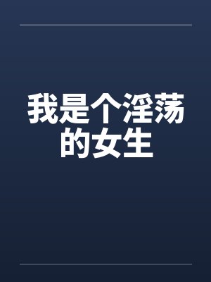我是个淫荡的女生 我是个淫荡的女生