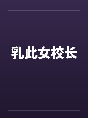 乳此女校长 乳此女校长