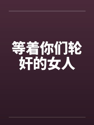 等着你们轮奸的女人 等着你们轮奸的女人
