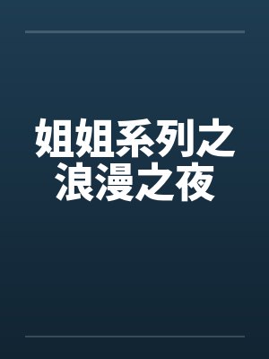 姐姐系列之浪漫之夜 姐姐系列之浪漫之夜