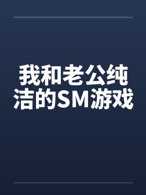 我和老公纯洁的SM游戏 我和老公纯洁的SM游戏
