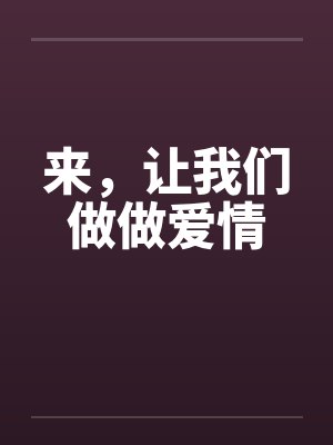 来,让我们做做爱情 来,让我们做做爱情