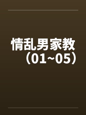 情乱男家教(01~05) 情乱男家教(01~05)