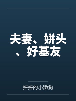 夫妻、姘头、好基友by婷婷的小舔狗笔趣阁无弹窗 夫妻、姘头、好基友by婷婷的小舔狗笔趣阁无弹窗