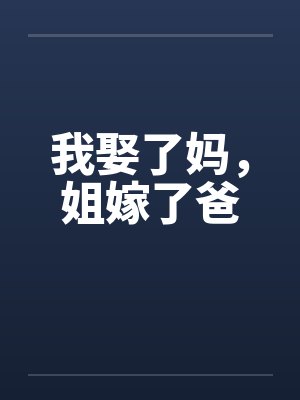 我娶了妈,姐嫁了爸 我娶了妈,姐嫁了爸
