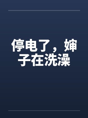 停电了，婶子在洗澡