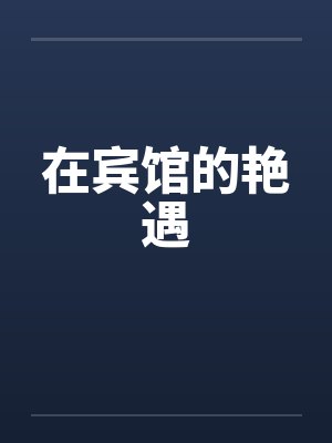 在宾馆的艳遇 在宾馆的艳遇
