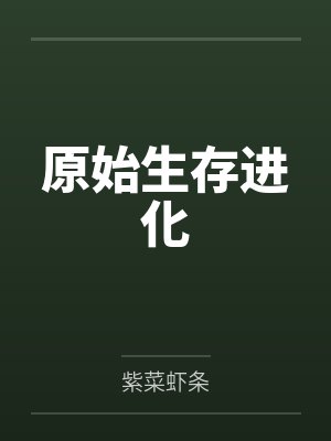 原始生存进化笔趣阁无弹窗 原始生存进化笔趣阁无弹窗