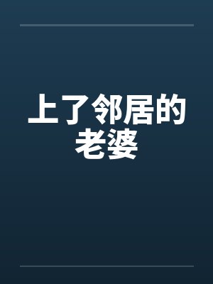 上了邻居的老婆 上了邻居的老婆