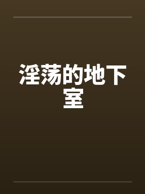 淫荡的地下室 淫荡的地下室