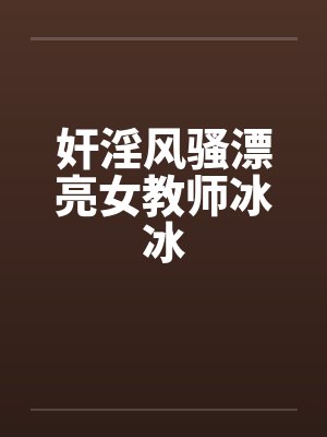 奸淫风骚漂亮女教师冰冰