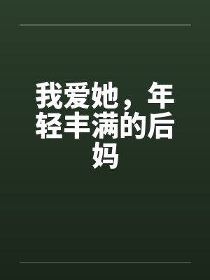 我爱她,年轻丰满的后妈 我爱她,年轻丰满的后妈