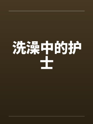 洗澡中的护士 洗澡中的护士