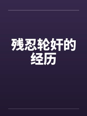 残忍轮奸的经历 残忍轮奸的经历