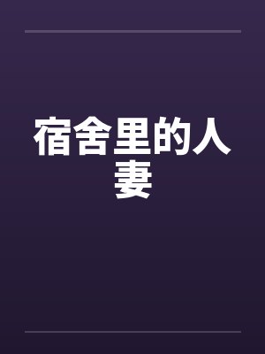 宿舍里的人妻 宿舍里的人妻