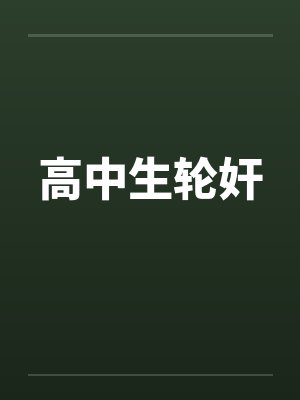 高中生轮奸 高中生轮奸