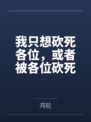 我只想砍死各位,或者被各位砍死by鸿轮 我只想砍死各位,或者被各位砍死by鸿轮