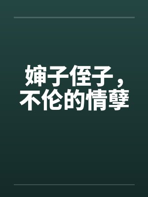 婶子侄子,不伦的情孽 婶子侄子,不伦的情孽